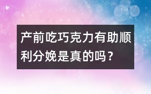 產(chǎn)前吃巧克力有助順利分娩是真的嗎？