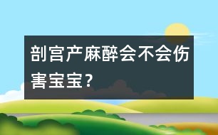 剖宮產(chǎn)麻醉會(huì)不會(huì)傷害寶寶？