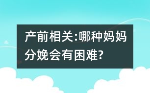 產(chǎn)前相關(guān):哪種媽媽分娩會有困難?