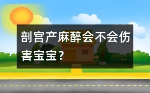 剖宮產(chǎn)麻醉會(huì)不會(huì)傷害寶寶？