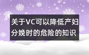 關(guān)于VC可以降低產(chǎn)婦分娩時(shí)的危險(xiǎn)的知識