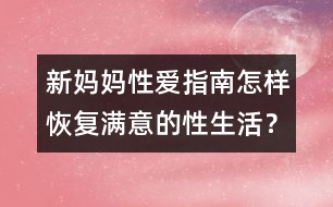 新媽媽性愛(ài)指南：怎樣恢復(fù)滿意的性生活？