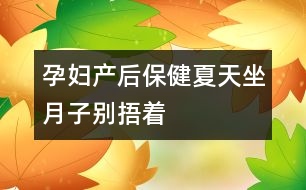 孕婦產(chǎn)后保?。合奶熳伦觿e“捂”著