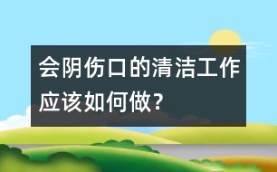 會陰傷口的清潔工作應(yīng)該如何做？