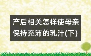 產(chǎn)后相關(guān)：怎樣使母親保持充沛的乳汁(下)