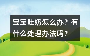 寶寶吐奶怎么辦？有什么處理辦法嗎？