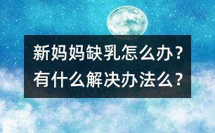 新媽媽缺乳怎么辦？有什么解決辦法么？