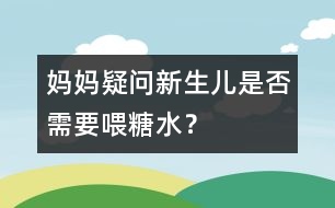 媽媽疑問：新生兒是否需要喂糖水？