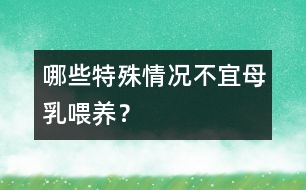 哪些特殊情況不宜母乳喂養(yǎng)？