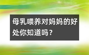 母乳喂養(yǎng)對(duì)媽媽的好處你知道嗎？