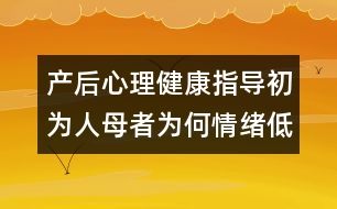 產(chǎn)后心理健康指導(dǎo)：初為人母者為何情緒低落？