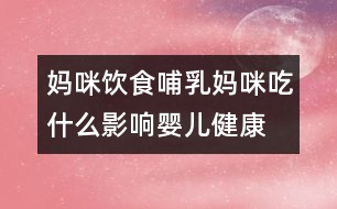 媽咪飲食：哺乳媽咪吃什么影響嬰兒健康