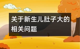 關(guān)于新生兒肚子大的相關(guān)問題