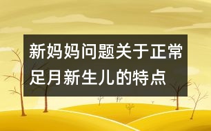 新媽媽問(wèn)題：關(guān)于正常足月新生兒的特點(diǎn)