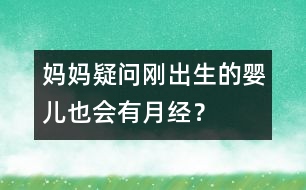 媽媽疑問：剛出生的嬰兒也會有月經？