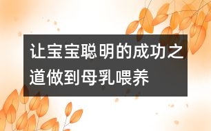 讓寶寶聰明的成功之道：做到母乳喂養(yǎng)