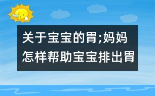 關(guān)于寶寶的胃;媽媽怎樣幫助寶寶排出胃里氣泡？