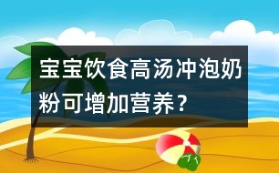 寶寶飲食：高湯沖泡奶粉可增加營(yíng)養(yǎng)？