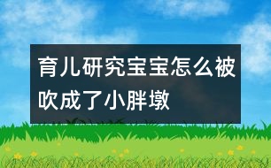 育兒研究：寶寶怎么被“吹”成了小胖墩