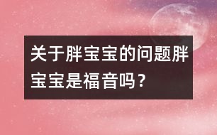 關(guān)于胖寶寶的問(wèn)題：胖寶寶是福音嗎？