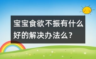 寶寶食欲不振有什么好的解決辦法么？