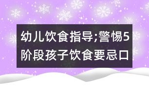 幼兒飲食指導;警惕5階段孩子飲食要忌口