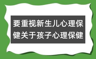 要重視新生兒心理保?。宏P(guān)于孩子心理保健的知識(shí)