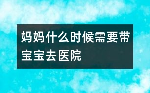 媽媽什么時(shí)候需要帶寶寶去醫(yī)院