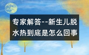 專家解答--新生兒脫水熱到底是怎么回事？