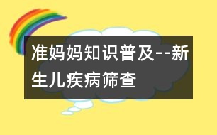 準(zhǔn)媽媽知識(shí)普及--新生兒疾病篩查