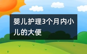 嬰兒護理：3個月內(nèi)小兒的大便