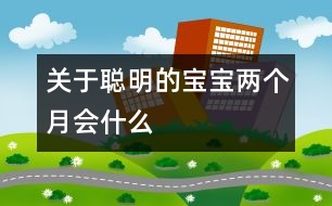 關(guān)于聰明的寶寶兩個月會什么