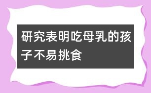 研究表明：吃母乳的孩子不易挑食