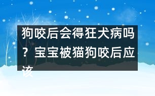 狗咬后會(huì)得狂犬病嗎？寶寶被貓狗咬后應(yīng)該醫(yī)治？