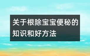 關于根除寶寶便秘的知識和好方法