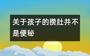 關于孩子的攢肚并不是便秘