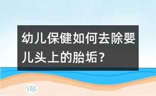 幼兒保?。喝绾稳コ龐雰侯^上的胎垢？