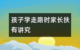 孩子學走路時家長扶有講究