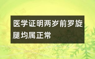 醫(yī)學(xué)證明：”兩歲前羅旋腿均屬正常