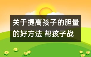 關(guān)于提高孩子的膽量的好方法 幫孩子戰(zhàn)勝恐懼