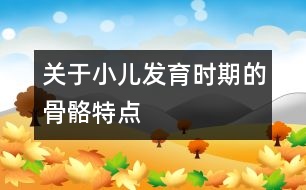 關(guān)于小兒發(fā)育時期的骨骼特點