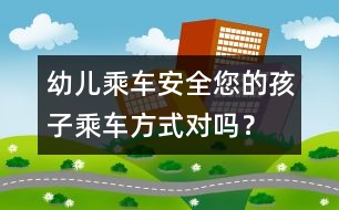 幼兒乘車安全：您的孩子乘車方式對嗎？