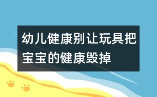 幼兒健康：別讓玩具把寶寶的健康毀掉