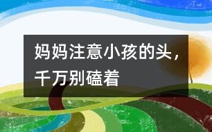 媽媽注意：小孩的頭，千萬別磕著