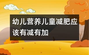 幼兒營(yíng)養(yǎng)：兒童減肥應(yīng)該有減有加