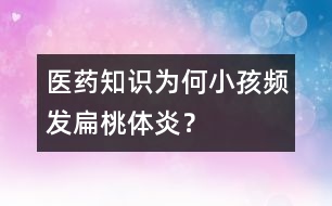 醫(yī)藥知識：為何小孩頻發(fā)扁桃體炎？