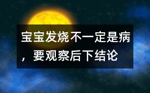 寶寶發(fā)燒不一定是病，要觀察后下結(jié)論