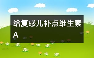 給復(fù)感兒補點維生素A