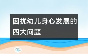 困擾幼兒身心發(fā)展的四大問題