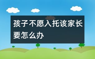 孩子不愿入托該家長(zhǎng)要怎么辦